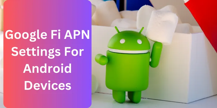 Google Fi APN Settings For Android Devices